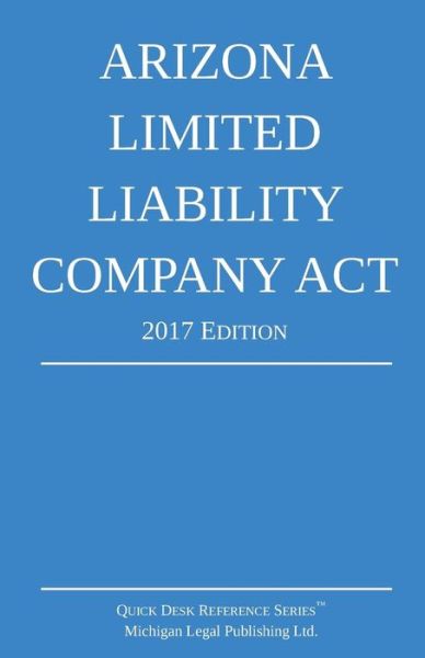 Arizona Limited Liability Company Act; 2017 Edition - Michigan Legal Publishing Ltd - Books - Michigan Legal Publishing Ltd. - 9781640020122 - 2017