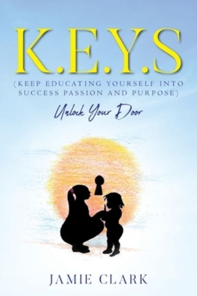 K.E.Y.S (Keep Educating Yourself into Success Passion and Purpose) - Jamie Clark - Books - Palmetto Publishing Group - 9781641119122 - August 18, 2020