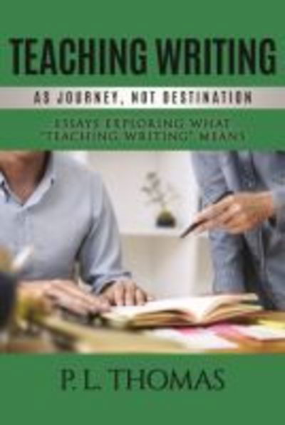 Cover for P.L. Thomas · Teaching Writing as Journey, Not Destination: Essays Exploring What &quot;Teaching Writing&quot; Means (Paperback Book) (2019)