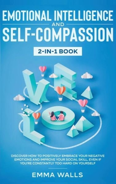 Cover for Emma Walls · Emotional Intelligence and Self-Compassion 2-in-1 Book: Discover How to Positively Embrace Your Negative Emotions and Improve Your Social Skill, Even if You're Constantly Too Hard on Yourself (Hardcover Book) (2020)