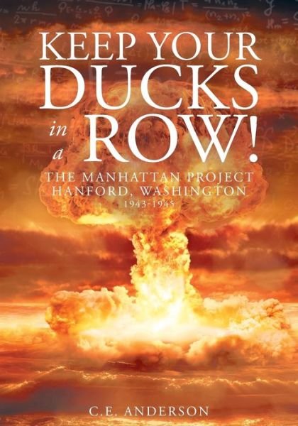 Cover for C E Anderson · Keep Your Ducks in a Row! The Manhattan Project Hanford, Washington (Paperback Book) (2016)