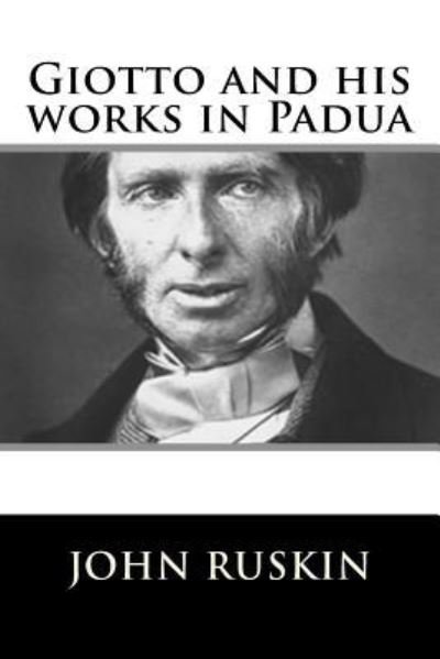 Giotto and his works in Padua - John Ruskin - Böcker - CreateSpace Independent Publishing Platf - 9781717423122 - 26 april 2018