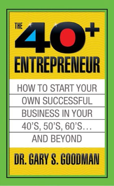 Cover for Gary S. Goodman · The Forty Plus Entrepreneur: How to Start a Successful Business in Your 40's, 50's and Beyond: How to Start a Successful Business in Your 40's, 50's and Beyond (Taschenbuch) (2018)