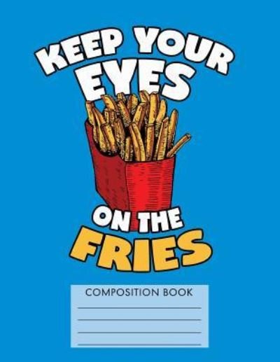 Cover for My Composition Books · Keep Your Eyes on the Fries Composition Notebook (Taschenbuch) (2018)