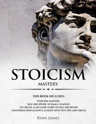 Cover for Ryan James · Stoicism: 3 Manuscripts - Mastering the Stoic Way of Life, 32 Small Changes to Create a Life Long Habit of Self-Discipline, 21 Tips and Tricks on Improving Emotional Intelligence (Paperback Book) (2018)