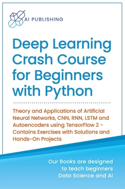 Cover for Ai Publishing · Deep Learning Crash Course for Beginners with Python: Theory and Applications of Artificial Neural Networks, CNN, RNN, LSTM and Autoencoders using TensorFlow 2.0- Contains Exercises with Solutions and Hands-On Projects - Machine Learning &amp; Data Science fo (Paperback Book) (2020)