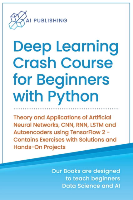 Cover for Ai Publishing · Deep Learning Crash Course for Beginners with Python: Theory and Applications of Artificial Neural Networks, CNN, RNN, LSTM and Autoencoders using TensorFlow 2.0- Contains Exercises with Solutions and Hands-On Projects - Machine Learning &amp; Data Science fo (Taschenbuch) (2020)