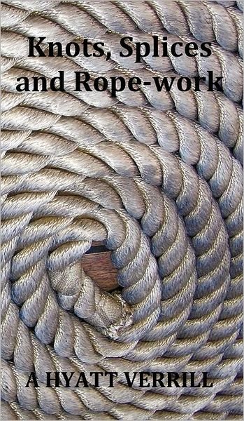 Cover for A Hyatt Verrill · Knots, Splices and Rope-Work (Fully Illustrated) (Gebundenes Buch) (2011)