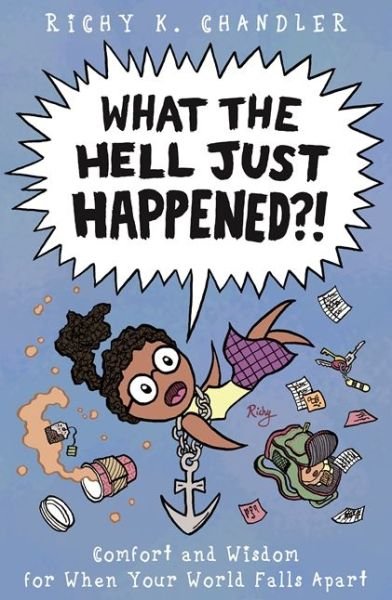 Cover for Richy K. Chandler · What the Hell Just Happened?!: Comfort and Wisdom for When Your World Falls Apart (Hardcover Book) (2018)