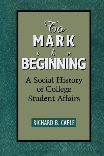 Cover for Richard B. Caple · To Mark the Beginning: A Social History of College Student Affairs - American College Personnel Association Series (Paperback Book) (1998)