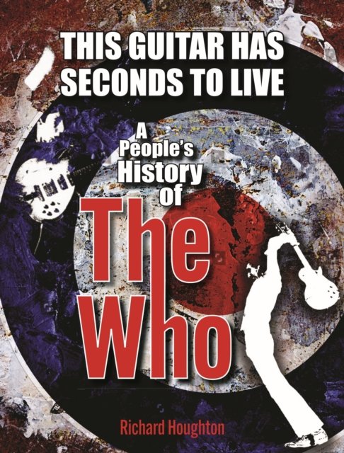 Cover for Richard Houghton · This Guitar Has Seconds To Live: A People's History of The Who (Inbunden Bok) (2023)