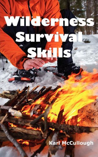 Cover for Karl McCullough · Wilderness Survival Skills: How to Prepare and Survive in Any Dangerous Situation Including All Necessary Equipment, Tools, Gear and Kits to Make a Shelter, Build a Fire and Procure Food. (Paperback Book) (2010)