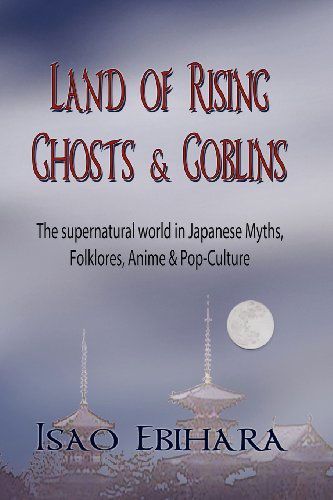 Cover for Isao Ebihara · Land of Rising Ghosts &amp; Goblins: the Supernatural World in Japanese Myths, Folklores, Anime &amp; Pop-culture (Paperback Book) (2012)