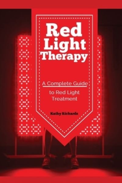 Red Light Therapy: A Complete Guide to Red Light Treatment - Richards Kathy - Books - Antony Mwau - 9781951737122 - August 11, 2019