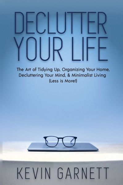 Cover for Garnett, Kevin, QC · Declutter Your Life: The Art of Tidying Up, Organizing Your Home, Decluttering Your Mind, and Minimalist Living (Less is More!) (Paperback Book) (2020)