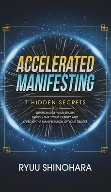 Cover for Ryuu Shinohara · Accelerated Manifesting: 7 Hidden Secrets to Supercharge Your Reality, Rapidly Shift Your Identity, and Speed Up the Manifestation of Your Desires: 7 Hidden Secrets to (Innbunden bok) (2021)