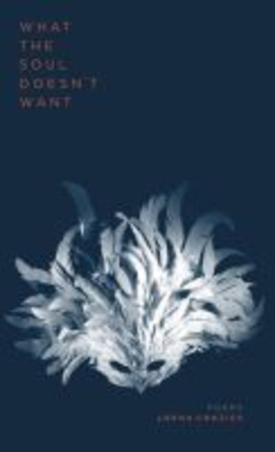 Cover for Lorna Crozier · What the Soul Doesn't Want (Paperback Book) (2017)