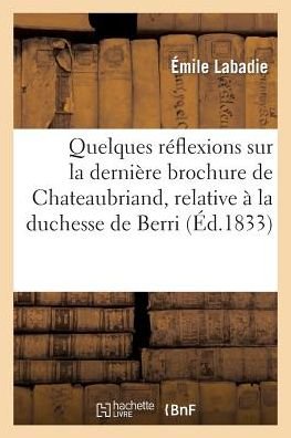 Cover for Labadie-e · Quelques Reflexions Sur La Derniere Brochure De Chateaubriand, Relative a La Duchesse De Berri (Pocketbok) [French edition] (2013)
