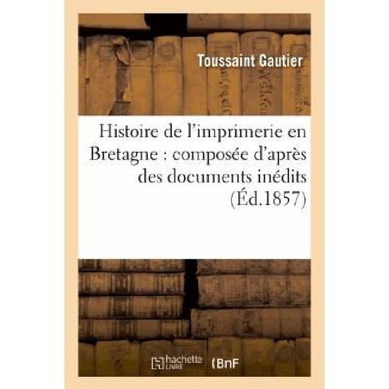 Cover for Gautier-t · Histoire De L'imprimerie en Bretagne: Composee D'apres Des Documents Inedits (Paperback Book) (2013)