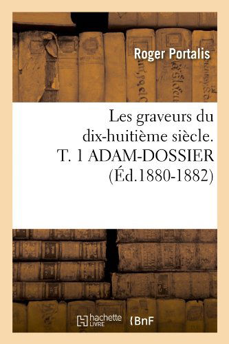 Les Graveurs Du Dix-Huitieme Siecle. T. 1 Adam-Dossier (Ed.1880-1882) - Arts - Roger Portalis - Książki - Hachette Livre - BNF - 9782012695122 - 1 czerwca 2012