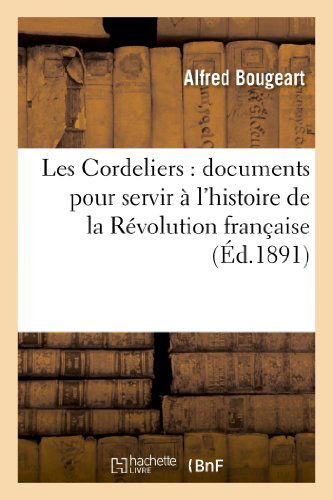 Les Cordeliers: Documents Pour Servir a L Histoire De La Revolution Francaise - Bougeart-a - Books - Hachette Livre - Bnf - 9782012864122 - May 1, 2013