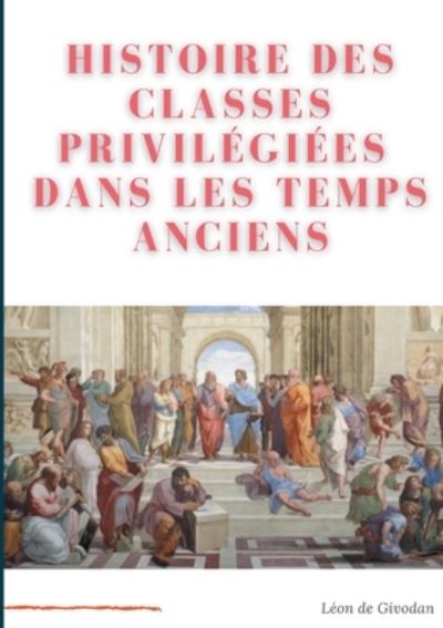 Histoire des classes privilegiees dans les temps anciens - Léon de Givodan - Livros - Books on Demand - 9782322268122 - 10 de abril de 2021