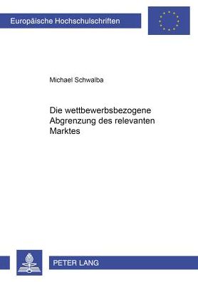 Cover for Michael Schwalba · Die Wettbewerbsbezogene Abgrenzung Des Relevanten Marktes - Europaeische Hochschulschriften Recht (Paperback Book) (2000)
