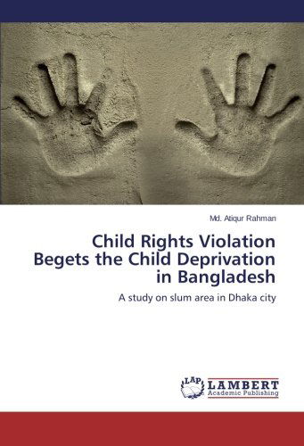 Cover for Md. Atiqur Rahman · Child Rights Violation Begets the Child Deprivation in Bangladesh: a Study on Slum Area in Dhaka City (Paperback Book) (2014)