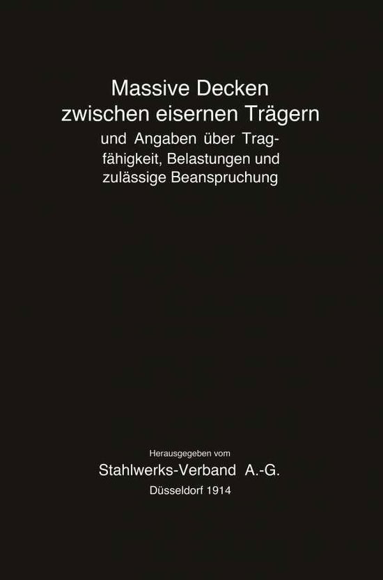 Massive Decken Zwischen Eisernen Tragern Und Angaben UEber Tragfahigkeit, Belastungen Und Zulassige Beanspruchung - Stahlwerks-Verband a -G - Książki - Springer-Verlag Berlin and Heidelberg Gm - 9783662233122 - 1914