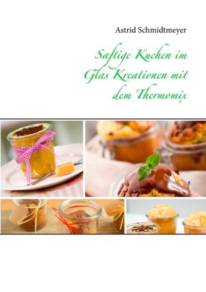 Cover for Astrid Schmidtmeyer · Saftige Kuchen Im Glas Kreationen Mit Dem Thermomix (Paperback Book) [German edition] (2014)