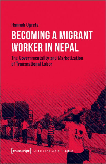 Becoming a Migrant Worker in Nepal: The Governmentality and Marketization of Transnational Labor - Culture and Social Practice - Hannah Uprety - Books - Transcript Verlag - 9783837662122 - August 15, 2022