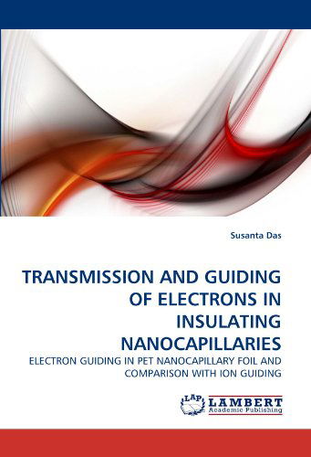 Transmission and Guiding of Electrons in Insulating Nanocapillaries: Electron Guiding in Pet Nanocapillary Foil and Comparison with Ion Guiding - Susanta Das - Książki - LAP Lambert Academic Publishing - 9783838355122 - 6 lipca 2010