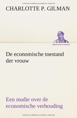 Cover for Charlotte Perkins Gilman · De Economische Toestand Der Vrouw: Een Studie over De Economische Verhouding Tusschen Mannen en Vrouwen Als Een Factor in De Sociale Evolutie (Tredition Classics) (Dutch Edition) (Pocketbok) [Dutch edition] (2013)
