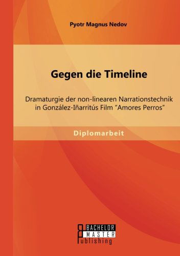 Cover for Pyotr Magnus Nedov · Gegen Die Timeline: Dramaturgie Der Non-linearen Narrationstechnik in Gonzalez-inarritus Film &quot;Amores Perros&quot; (Paperback Book) [German edition] (2014)