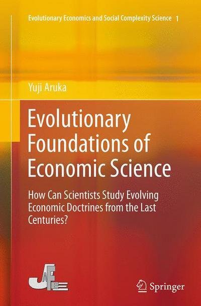 Cover for Yuji Aruka · Evolutionary Foundations of Economic Science: How Can Scientists Study Evolving Economic Doctrines from the Last Centuries? - Evolutionary Economics and Social Complexity Science (Taschenbuch) [Softcover reprint of the original 1st ed. 2015 edition] (2016)