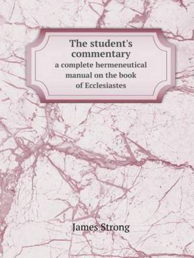 Cover for James Strong · The Student's Commentary a Complete Hermeneutical Manual on the Book of Ecclesiastes (Paperback Book) (2014)