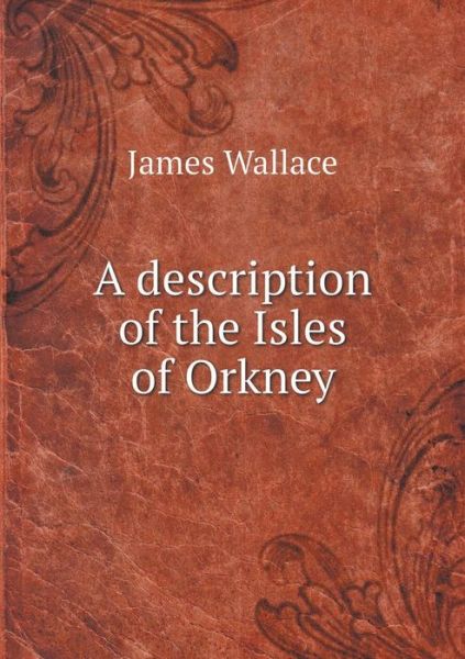 A Description of the Isles of Orkney - James Wallace - Books - Book on Demand Ltd. - 9785519250122 - January 8, 2015