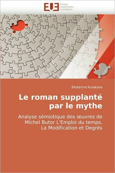 Cover for Ekaterina Kulakova · Le Roman Supplanté Par Le Mythe: Analyse Sémiotique Des ?uvres De Michel Butor L'emploi Du Temps, La Modification et Degrés (Paperback Book) [French edition] (2018)