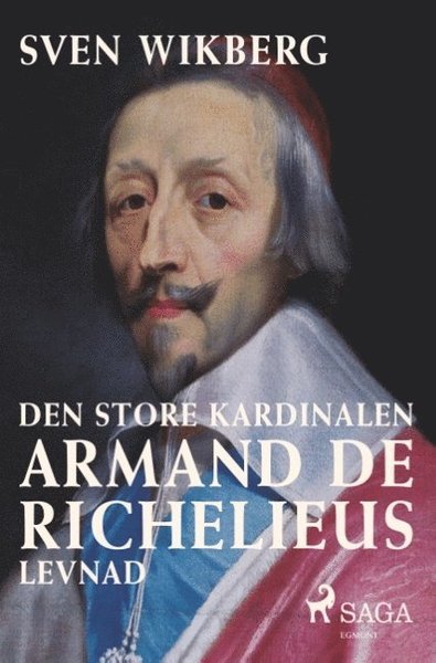 Den store kardinalen : Armand de Richelieus levnad - Sven Wikberg - Kirjat - Saga Egmont - 9788726039122 - maanantai 24. syyskuuta 2018