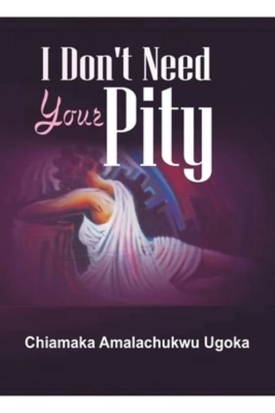 Cover for Chiamaka Amalachukwu Ugoka · I don't need your pity (Book) (2018)