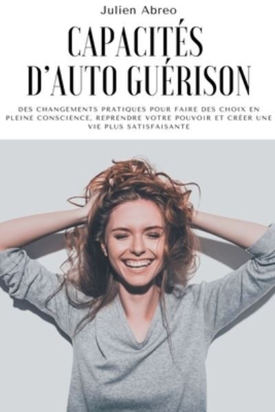 Cover for Julien Abreo · Capacites d'auto guerison: Des changements pratiques pour faire des choix en pleine conscience, reprendre votre pouvoir et creer une vie plus satisfaisante (Paperback Book) (2021)