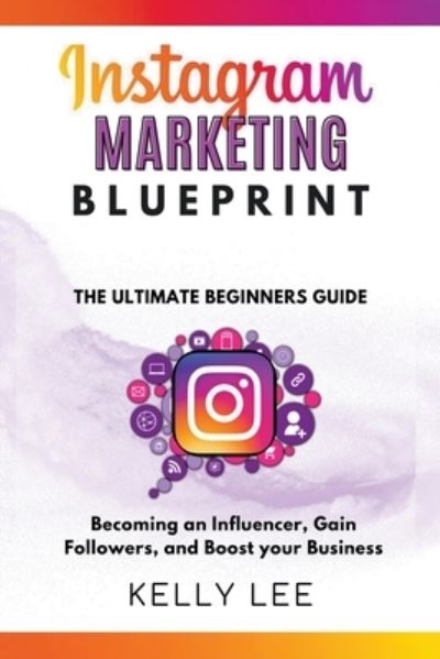 Instagram Marketing Blueprint 2023 The Ultimate Beginners Guide Becoming an Influencer, Gain Followers, and Boost your Business - Kelly Lee - Kelly Lee - Books - Kelly Lee - 9798201865122 - August 19, 2022