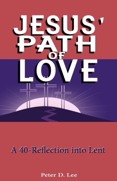 Jesus' Path of Love: A 40-Day Reflection into Lent - Peter D Lee - Books - Independently Published - 9798420684122 - February 21, 2022