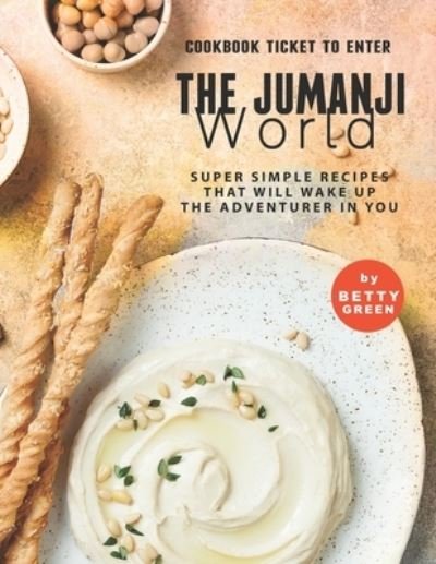 Cover for Betty Green · Cookbook Ticket to Enter the Jumanji World: Super Simple Recipes That Will Wake Up the Adventurer in You (Paperback Bog) (2021)