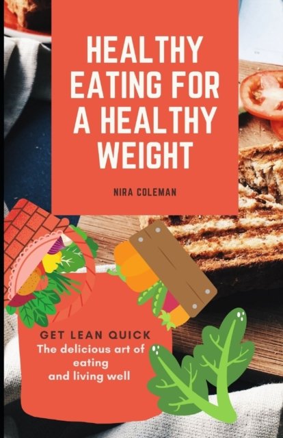 Cover for Nira Coleman · Healthy Eating For A Healthy Weight: Get Lean Quick: The Delicious art of eating and living well (Paperback Bog) (2021)