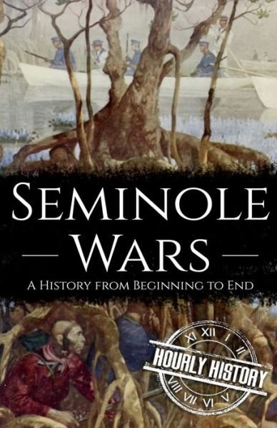 Seminole Wars: A History from Beginning to End - Hourly History - Kirjat - Independently Published - 9798537926122 - maanantai 16. elokuuta 2021