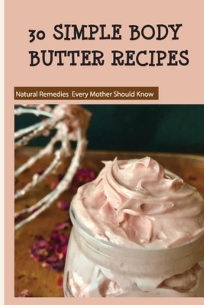 Randolph Kordys · 30 Simple Body Butter Recipes - Natural Remedies Every Mother Should Know (Paperback Book) (2020)