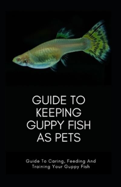 Cover for Independently Published · Guide To Keeping GUPPY FISH As Pets (Taschenbuch) (2021)