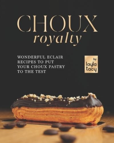 Cover for Layla Tacy · Choux Royalty: Wonderful Eclair Recipes to Put Your Choux Pastry to the Test (Taschenbuch) (2021)