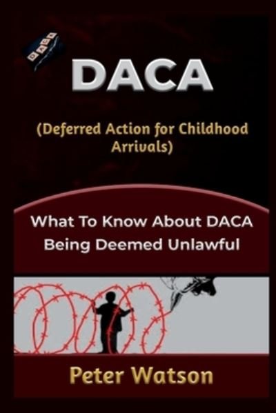 Cover for Peter Watson · DACA (Deferred Action for Childhood Arrivals): What to know about DACA being deemed unlawful (Paperback Bog) (2022)